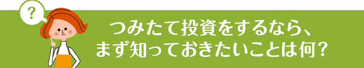 つみたて投資をするなら、まず知っておきたいことは何?