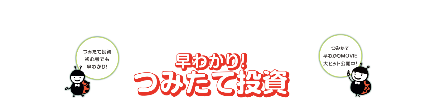 早わかり!つみたて投資 つみたて投資初心者でも早わかり! つみたて早わかりMOVIE大ヒット公開中!