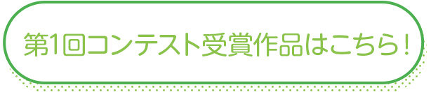 第1回コンテスト受賞作品はこちら!