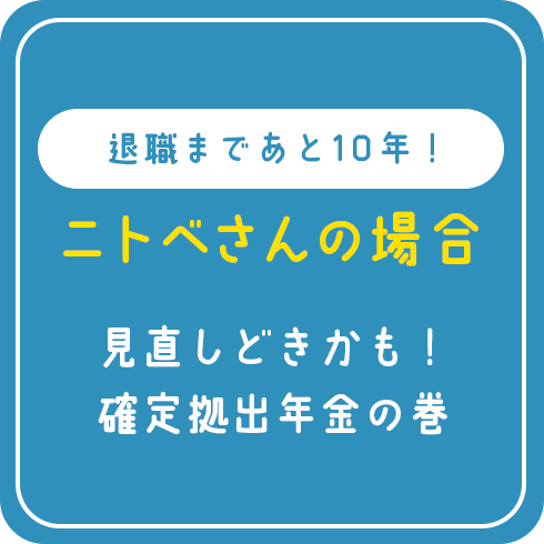 退職まであと10年! ニトベさんの場合 見直しどきかも!確定拠出年金の巻