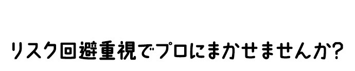 「攻めの投資」を続けるより リスク回避重視でプロにまかせませんか?