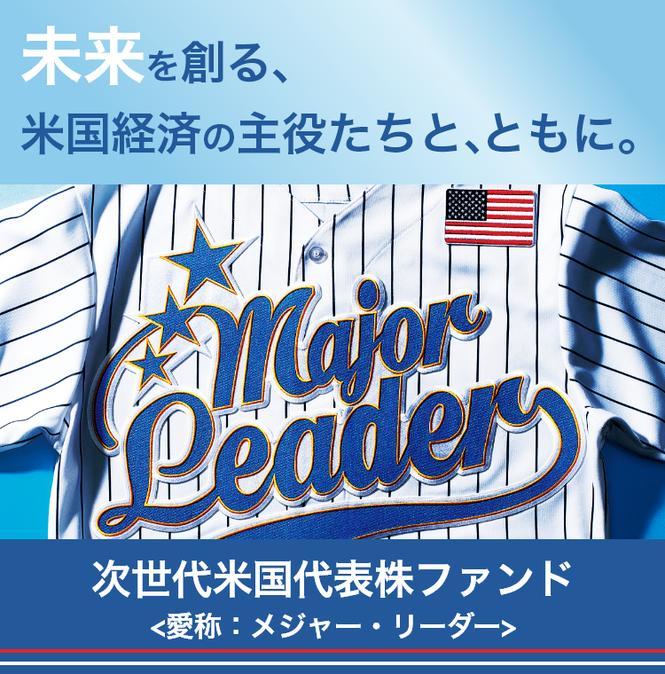 Major Leader 30 未来を創る、米国経済の主役たちと、ともに。次世代米国代表株ファンド〈愛称：メジャー・リーダー〉