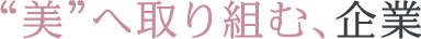 美へ取り組む、企業 美へ取り組む、企業