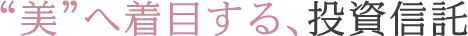 美へ着目する、投資信託 美へ着目する、投資信託