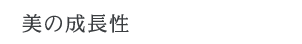 美の成長性 美の成長性